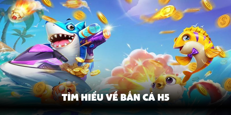 Bắn Cá H5 – Thế Giới Săn Thưởng Hấp Dẫn Không Thể Bỏ Lỡ 2 Tìm hiểu chung về bắn cá H5